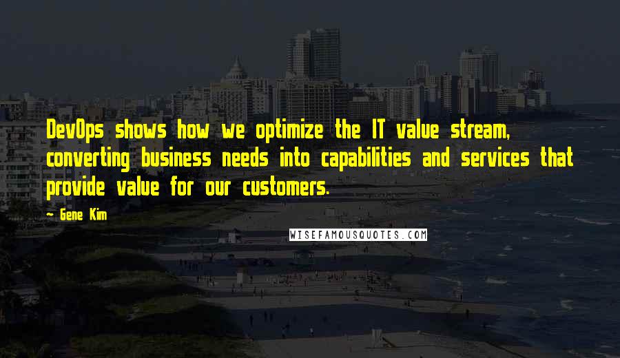 Gene Kim Quotes: DevOps shows how we optimize the IT value stream, converting business needs into capabilities and services that provide value for our customers.