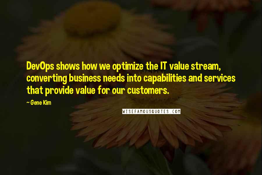 Gene Kim Quotes: DevOps shows how we optimize the IT value stream, converting business needs into capabilities and services that provide value for our customers.