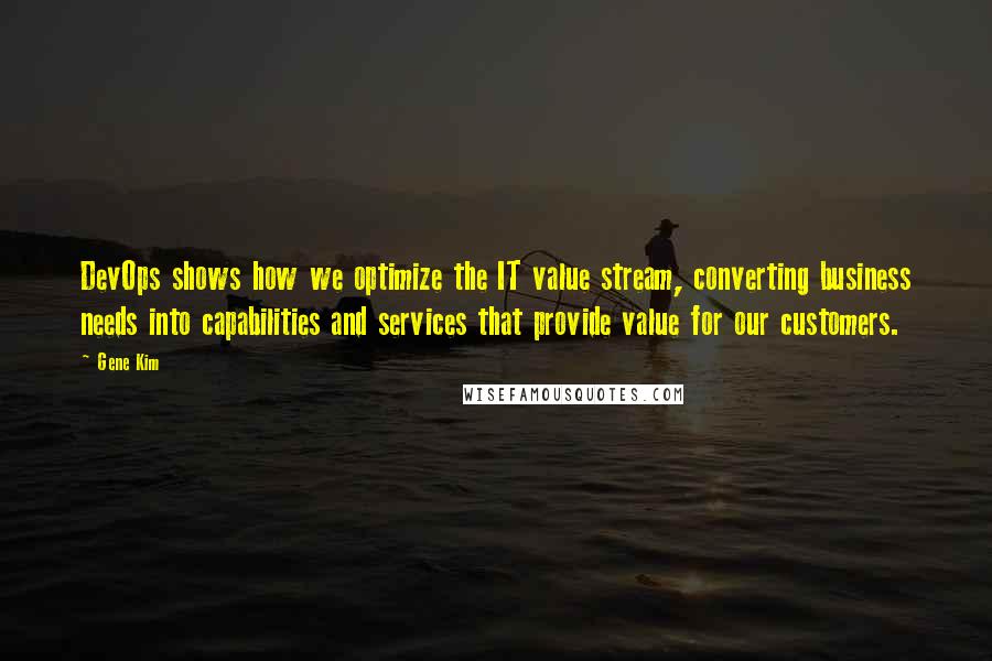 Gene Kim Quotes: DevOps shows how we optimize the IT value stream, converting business needs into capabilities and services that provide value for our customers.