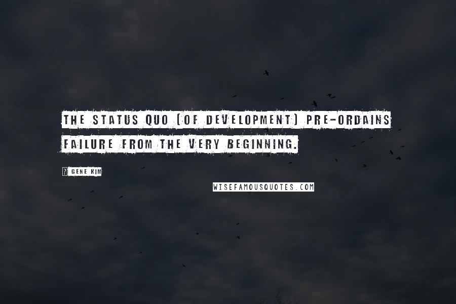 Gene Kim Quotes: The status quo (of development) pre-ordains failure from the very beginning.