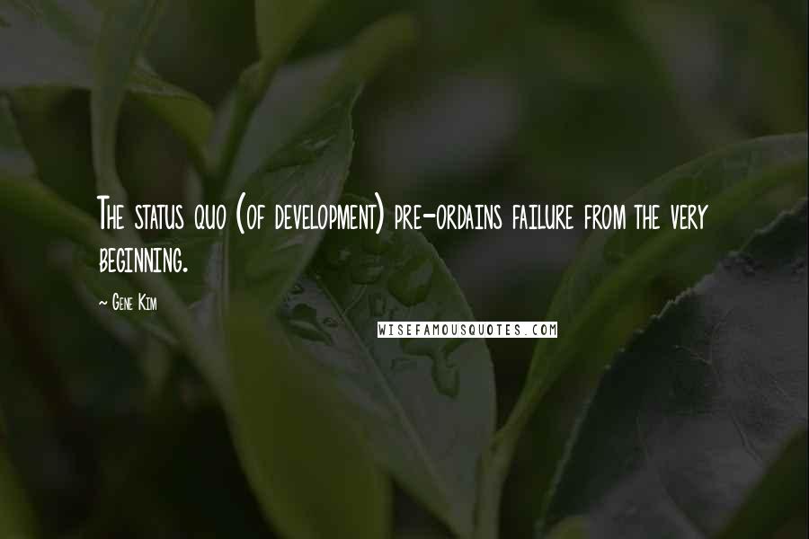 Gene Kim Quotes: The status quo (of development) pre-ordains failure from the very beginning.