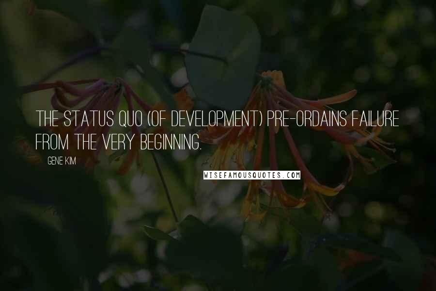 Gene Kim Quotes: The status quo (of development) pre-ordains failure from the very beginning.