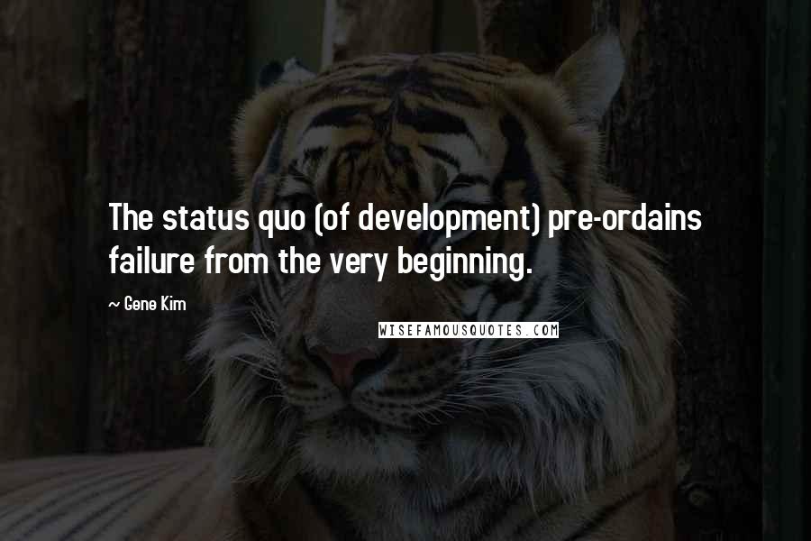 Gene Kim Quotes: The status quo (of development) pre-ordains failure from the very beginning.
