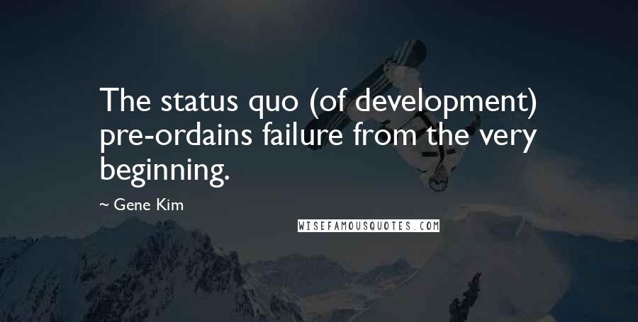 Gene Kim Quotes: The status quo (of development) pre-ordains failure from the very beginning.
