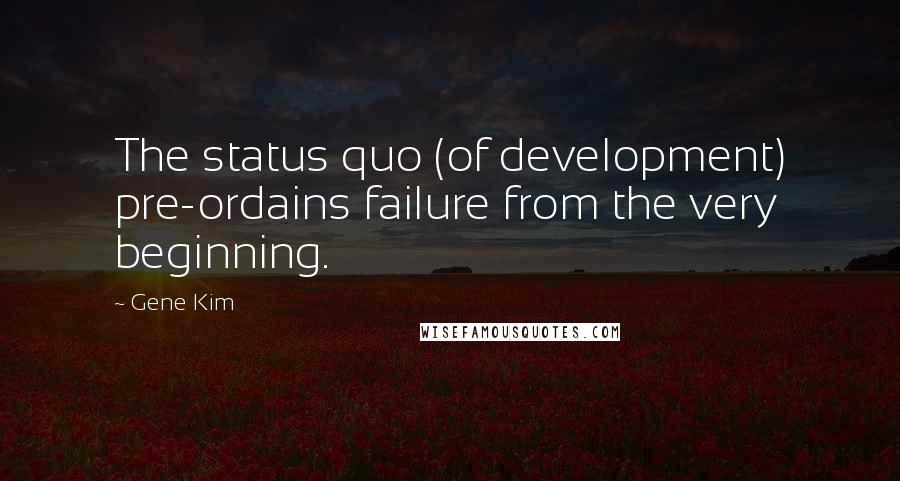 Gene Kim Quotes: The status quo (of development) pre-ordains failure from the very beginning.