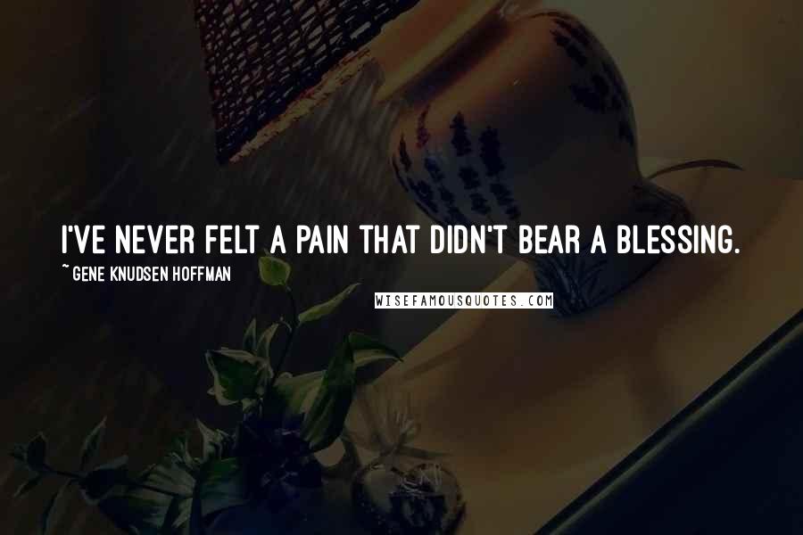 Gene Knudsen Hoffman Quotes: I've never felt a pain that didn't bear a blessing.