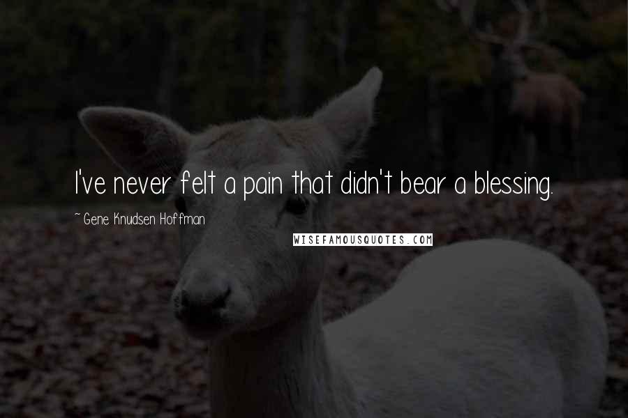 Gene Knudsen Hoffman Quotes: I've never felt a pain that didn't bear a blessing.