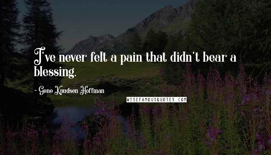 Gene Knudsen Hoffman Quotes: I've never felt a pain that didn't bear a blessing.