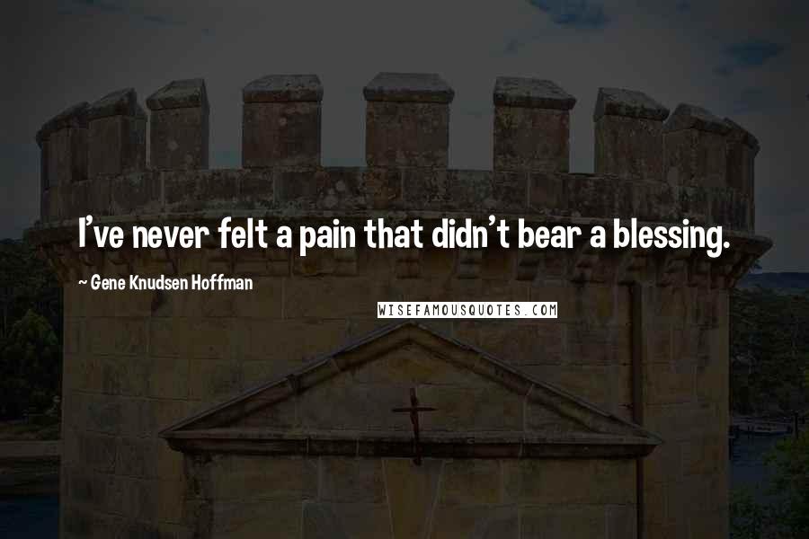 Gene Knudsen Hoffman Quotes: I've never felt a pain that didn't bear a blessing.