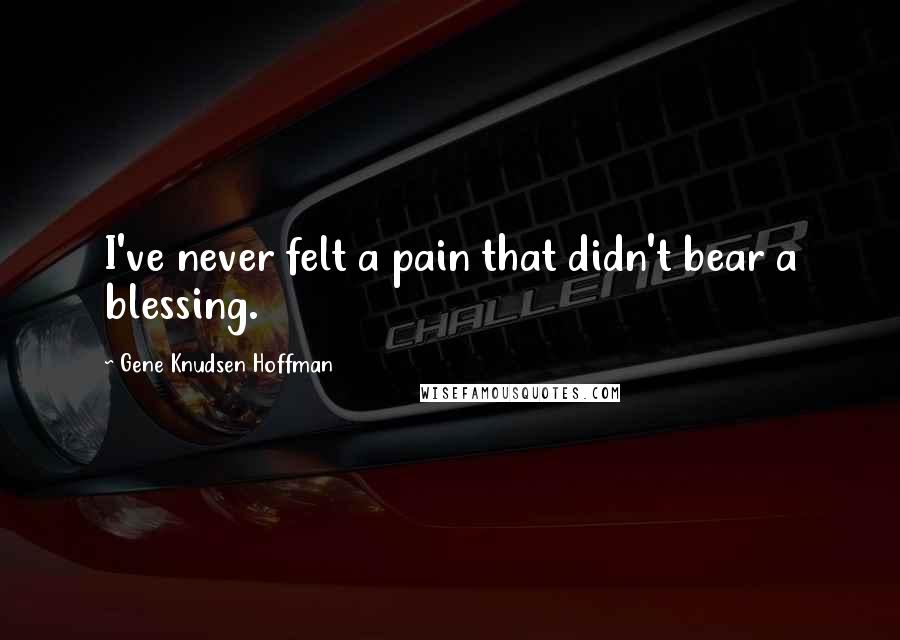 Gene Knudsen Hoffman Quotes: I've never felt a pain that didn't bear a blessing.