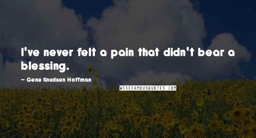 Gene Knudsen Hoffman Quotes: I've never felt a pain that didn't bear a blessing.