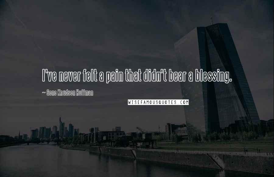 Gene Knudsen Hoffman Quotes: I've never felt a pain that didn't bear a blessing.