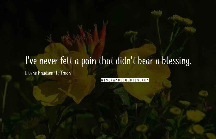 Gene Knudsen Hoffman Quotes: I've never felt a pain that didn't bear a blessing.