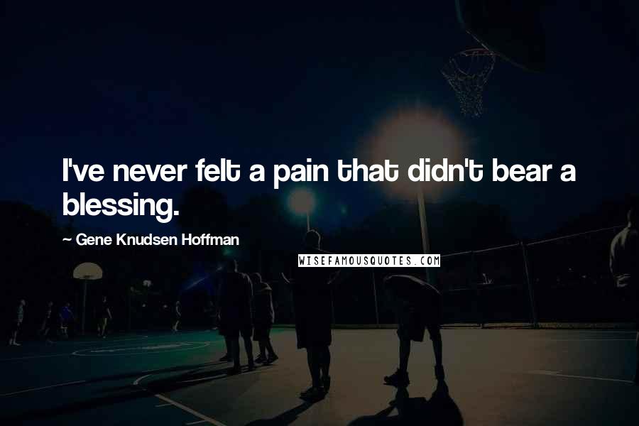 Gene Knudsen Hoffman Quotes: I've never felt a pain that didn't bear a blessing.