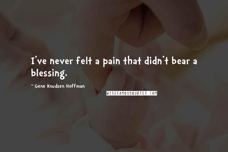 Gene Knudsen Hoffman Quotes: I've never felt a pain that didn't bear a blessing.