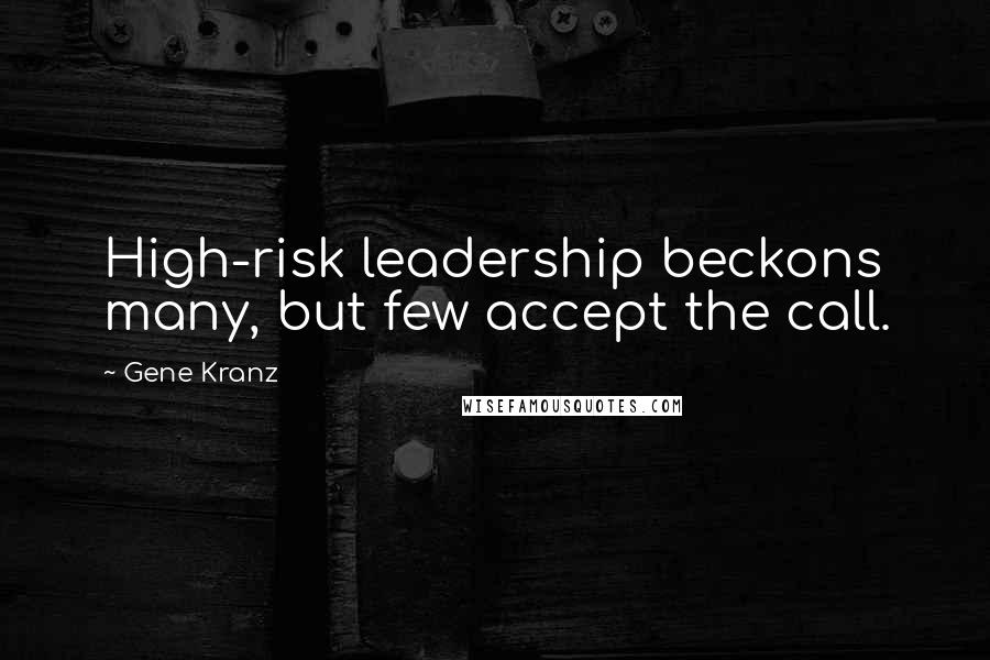 Gene Kranz Quotes: High-risk leadership beckons many, but few accept the call.