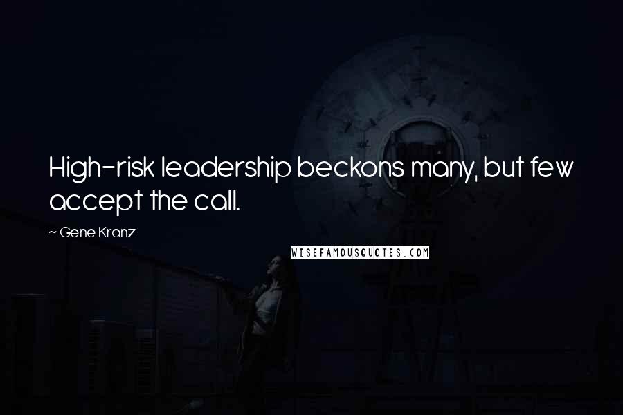 Gene Kranz Quotes: High-risk leadership beckons many, but few accept the call.