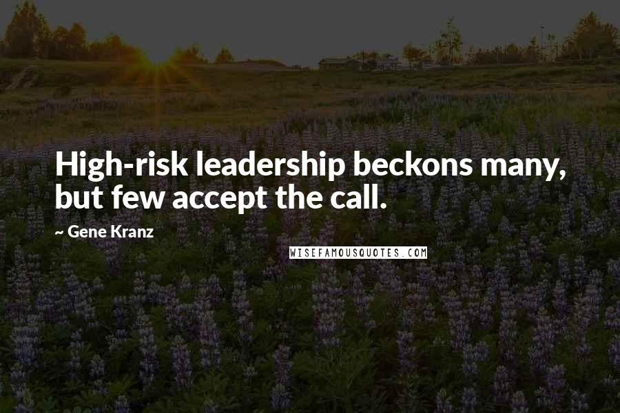 Gene Kranz Quotes: High-risk leadership beckons many, but few accept the call.