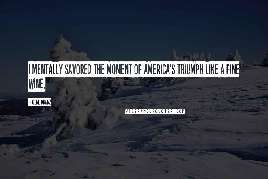Gene Kranz Quotes: I mentally savored the moment of America's triumph like a fine wine.