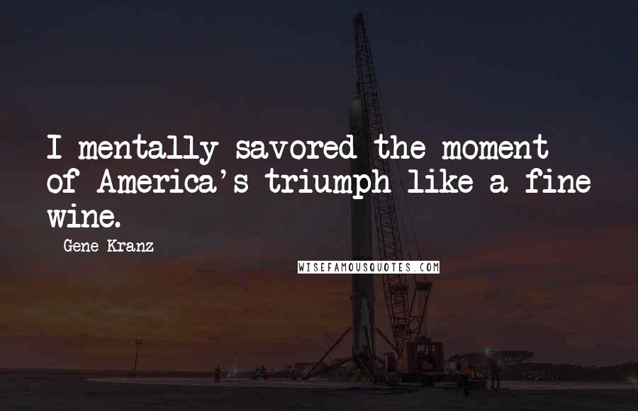 Gene Kranz Quotes: I mentally savored the moment of America's triumph like a fine wine.