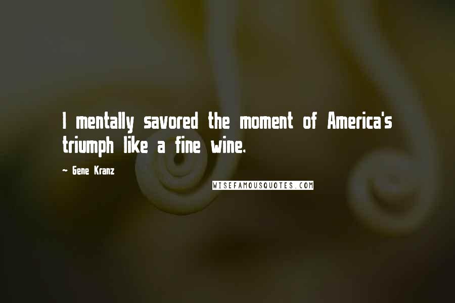Gene Kranz Quotes: I mentally savored the moment of America's triumph like a fine wine.