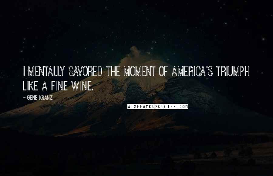 Gene Kranz Quotes: I mentally savored the moment of America's triumph like a fine wine.