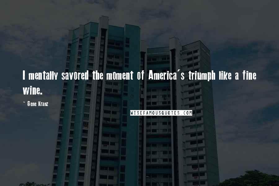 Gene Kranz Quotes: I mentally savored the moment of America's triumph like a fine wine.