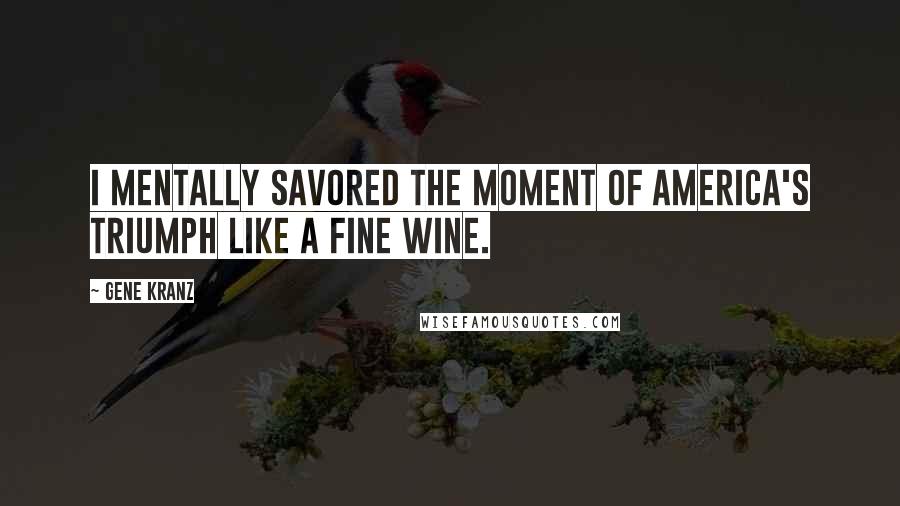 Gene Kranz Quotes: I mentally savored the moment of America's triumph like a fine wine.