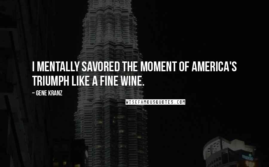 Gene Kranz Quotes: I mentally savored the moment of America's triumph like a fine wine.