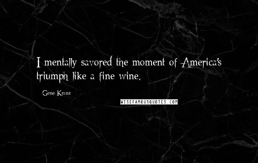 Gene Kranz Quotes: I mentally savored the moment of America's triumph like a fine wine.