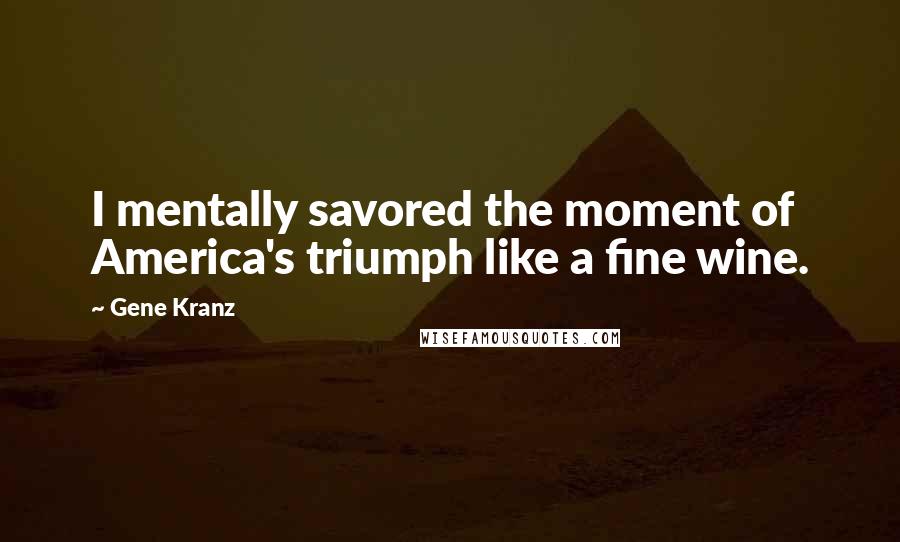 Gene Kranz Quotes: I mentally savored the moment of America's triumph like a fine wine.