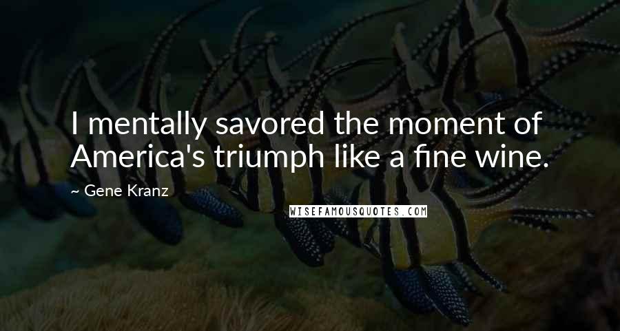 Gene Kranz Quotes: I mentally savored the moment of America's triumph like a fine wine.