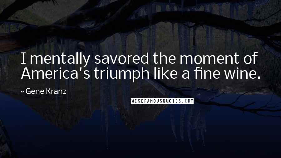 Gene Kranz Quotes: I mentally savored the moment of America's triumph like a fine wine.