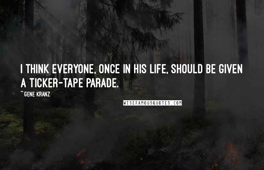 Gene Kranz Quotes: I think everyone, once in his life, should be given a ticker-tape parade.