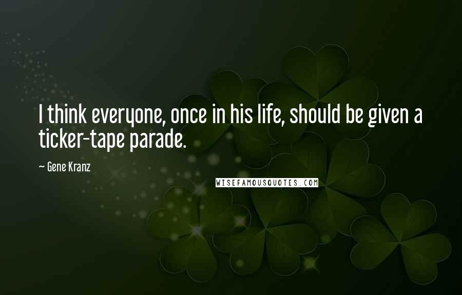 Gene Kranz Quotes: I think everyone, once in his life, should be given a ticker-tape parade.