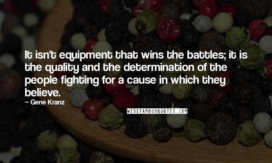 Gene Kranz Quotes: It isn't equipment that wins the battles; it is the quality and the determination of the people fighting for a cause in which they believe.