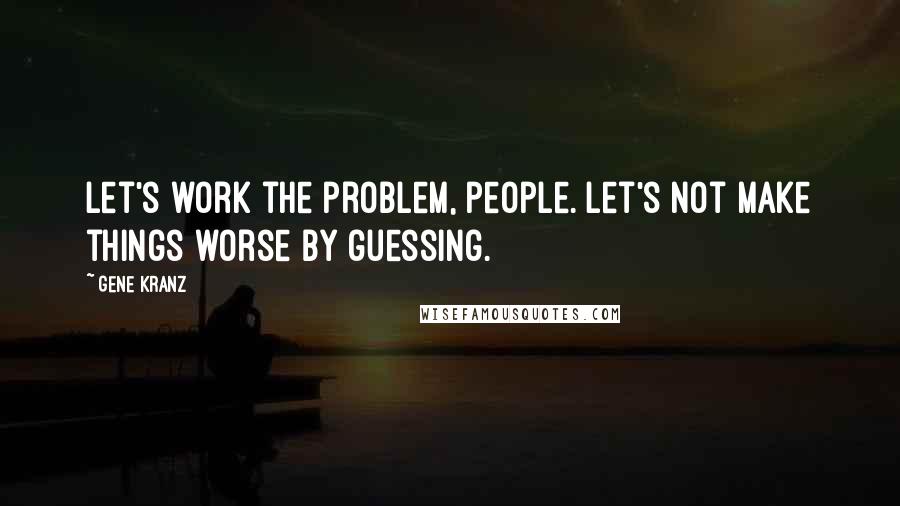 Gene Kranz Quotes: Let's work the problem, people. Let's not make things worse by guessing.