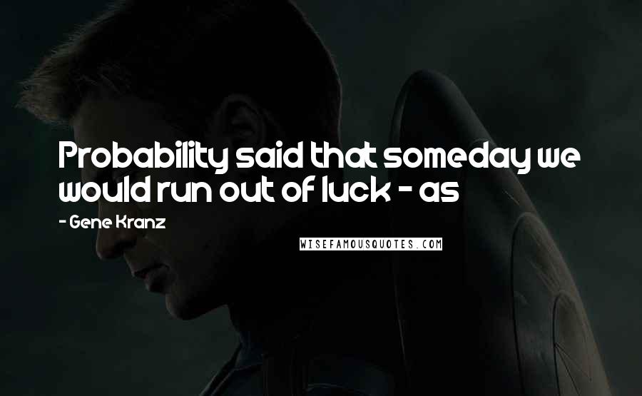 Gene Kranz Quotes: Probability said that someday we would run out of luck - as