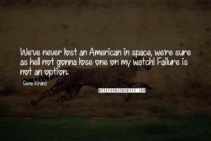 Gene Kranz Quotes: We've never lost an American in space, we're sure as hell not gonna lose one on my watch! Failure is not an option.