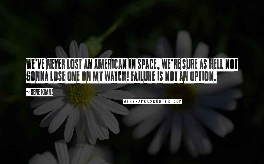 Gene Kranz Quotes: We've never lost an American in space, we're sure as hell not gonna lose one on my watch! Failure is not an option.