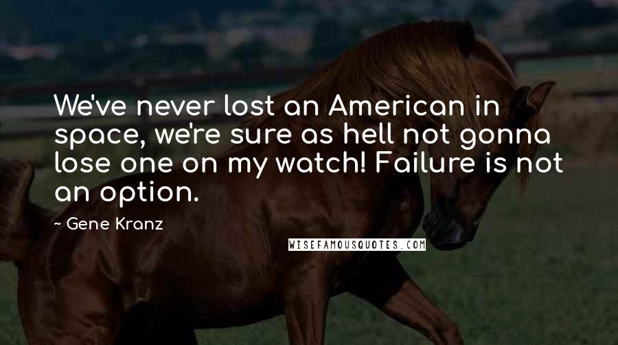Gene Kranz Quotes: We've never lost an American in space, we're sure as hell not gonna lose one on my watch! Failure is not an option.