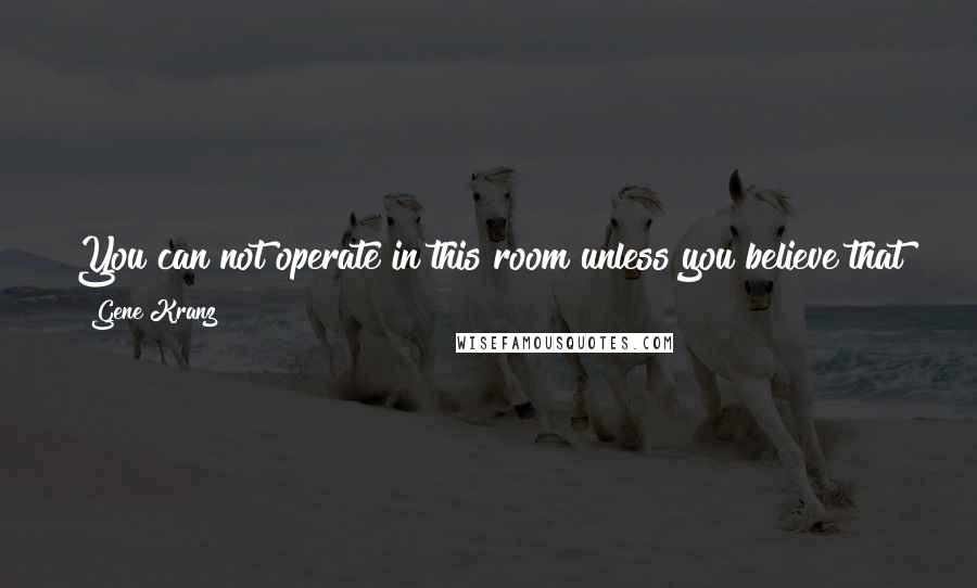 Gene Kranz Quotes: You can not operate in this room unless you believe that you are Superman, and whatever happens, you're capable of solving the problem.