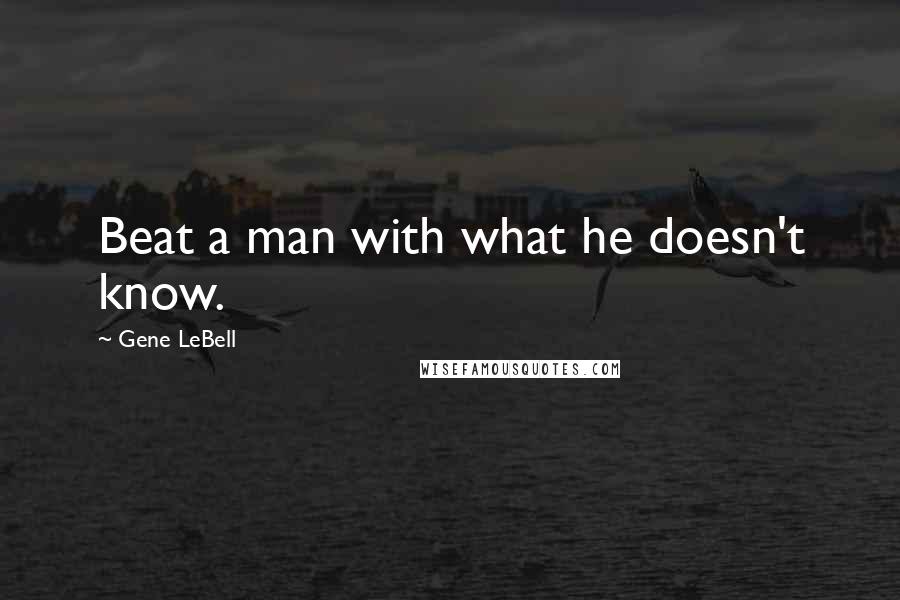 Gene LeBell Quotes: Beat a man with what he doesn't know.