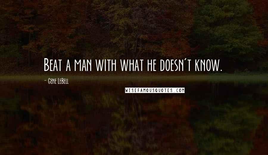 Gene LeBell Quotes: Beat a man with what he doesn't know.