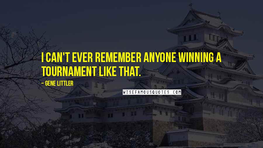 Gene Littler Quotes: I can't ever remember anyone winning a tournament like that.