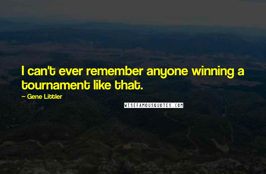 Gene Littler Quotes: I can't ever remember anyone winning a tournament like that.