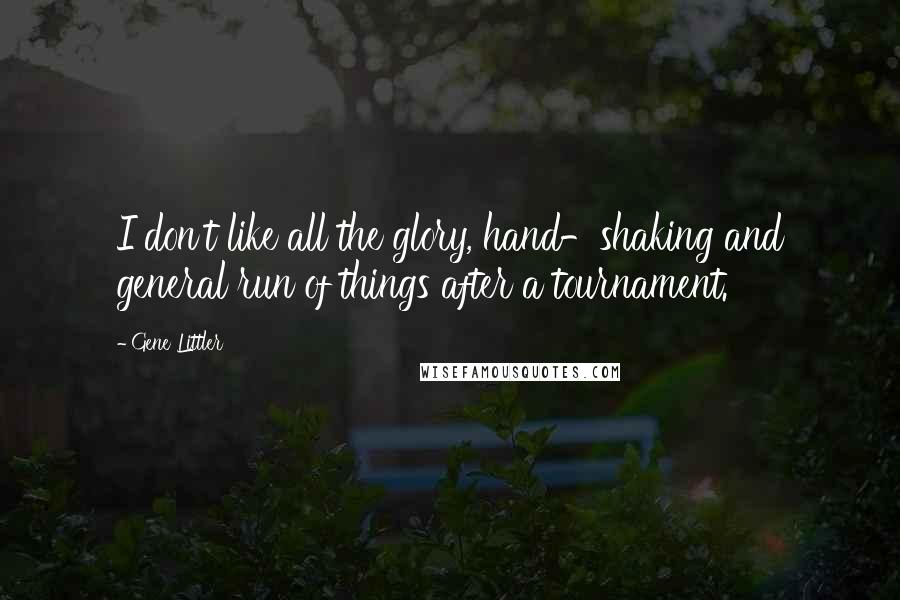 Gene Littler Quotes: I don't like all the glory, hand-shaking and general run of things after a tournament.