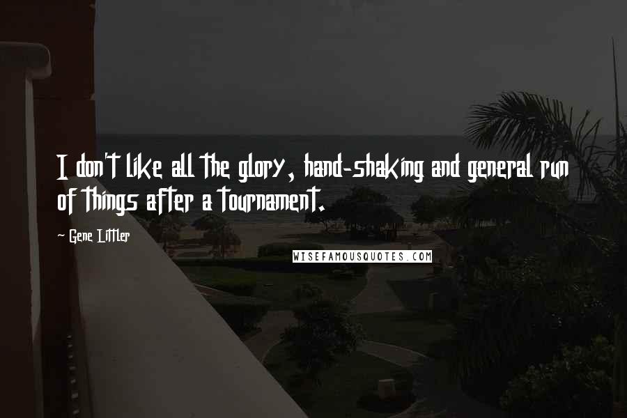Gene Littler Quotes: I don't like all the glory, hand-shaking and general run of things after a tournament.