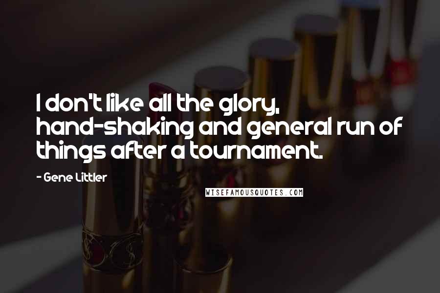 Gene Littler Quotes: I don't like all the glory, hand-shaking and general run of things after a tournament.