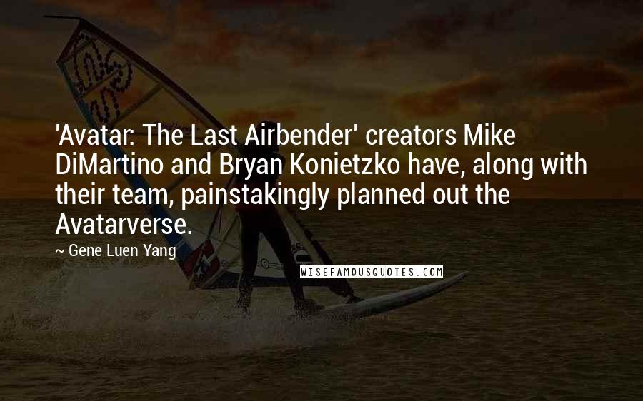 Gene Luen Yang Quotes: 'Avatar: The Last Airbender' creators Mike DiMartino and Bryan Konietzko have, along with their team, painstakingly planned out the Avatarverse.